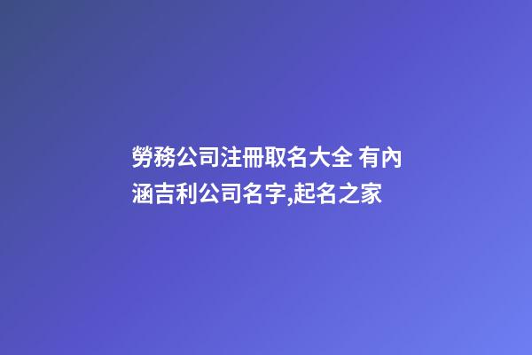 勞務公司注冊取名大全 有內涵吉利公司名字,起名之家-第1張-公司起名-玄機派